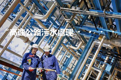 “高速公路污水處理，綠色出行新篇章”